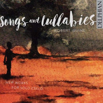 IRVINE, ROBERT | SONGS & LULLABIES NEW WORKS FOR SOLO CEL | CD